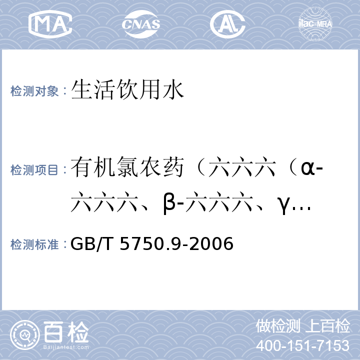 有机氯农药（六六六（α-六六六、β-六六六、γ-六六六、δ-六六六（林丹））、滴滴涕（DDT）、 （P，P′-DDE, O，P′-DDT, P，P′-DDD,P，P′-DDT） 生活饮用水标准检验方法 农药指标 （毛细管柱气相色谱法 ）GB/T 5750.9-2006六六六 滴滴涕