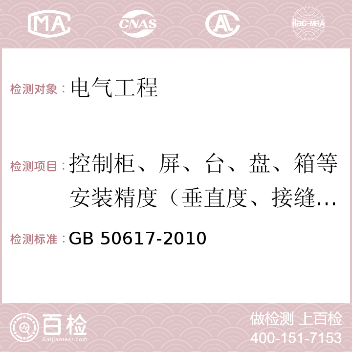 控制柜、屏、台、盘、箱等安装精度（垂直度、接缝间隙、水平偏差、盘面偏差、布置距离） GB 50617-2010 建筑电气照明装置施工与验收规范(附条文说明)