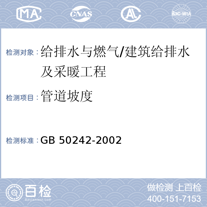 管道坡度 建筑给水排水及采暖工程施工质量验收规范 （4.2.7、5.2.2、5.2.3）/GB 50242-2002