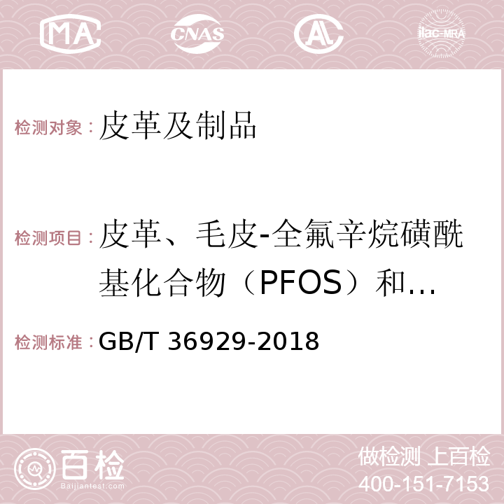 皮革、毛皮-全氟辛烷磺酰基化合物（PFOS）和全氟辛酸类物质（PFOA） GB/T 36929-2018 皮革和毛皮 化学试验 全氟辛烷磺酰基化合物(PFOS)和全氟辛酸类物质(PFOA)的测定
