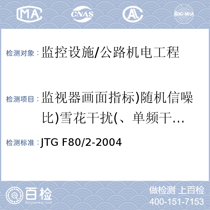 监视器画面指标)随机信噪比)雪花干扰(、单频干扰)网纹(、电源干扰)黑白滚道(、脉冲干扰)跳动(( JTG F80/2-2004 公路工程质量检验评定标准 第二册 机电工程(附条文说明)