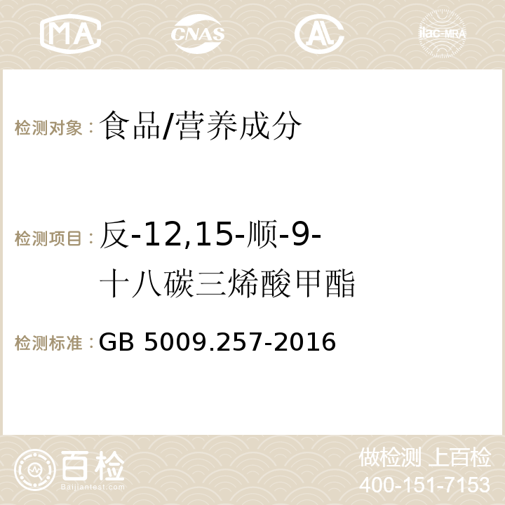 反-12,15-顺-9-十八碳三烯酸甲酯 食品安全国家标准 食品中反式脂肪酸的测定/GB 5009.257-2016