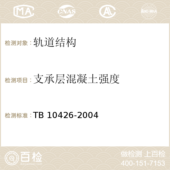 支承层混凝
土强度 TB 10426-2004 铁路工程结构混凝土强度检测规程(附条文说明)