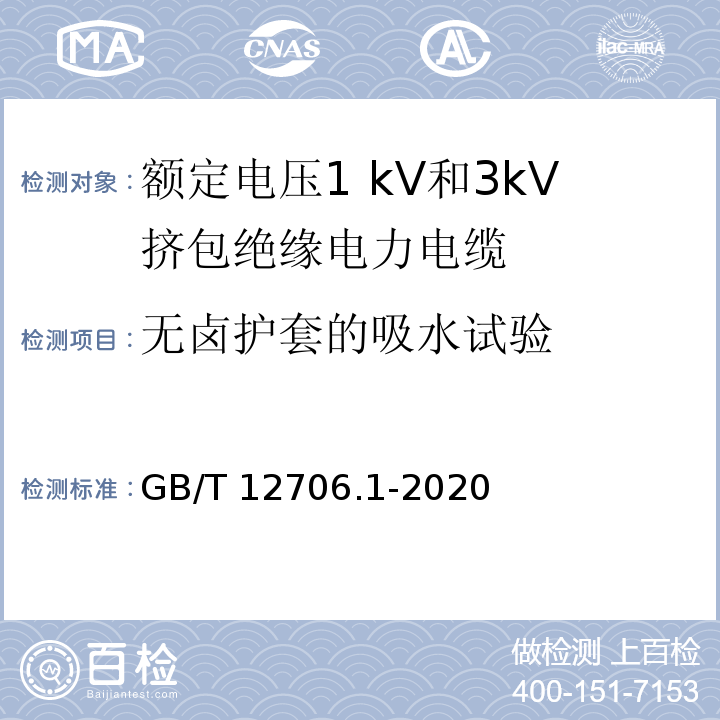 无卤护套的吸水试验 额定电压1 kV(Um=1.2 kV)到35 kV(Um=40.5 kV)挤包绝缘电力电缆及附件 第1部分：额定电压1 kV(Um=1.2 kV)和3 kV(Um=3.6 kV)电缆GB/T 12706.1-2020