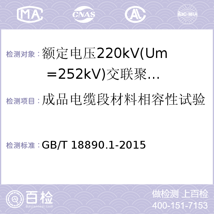 成品电缆段材料相容性试验 额定电压220kV(Um =252 kV)交联聚乙烯绝缘电力电缆及其附件 第1部分：额定电压220kV(Um =252 kV)交联聚乙烯绝缘电力电缆及其附件的电力电缆系统-试验方法和要求GB/T 18890.1-2015