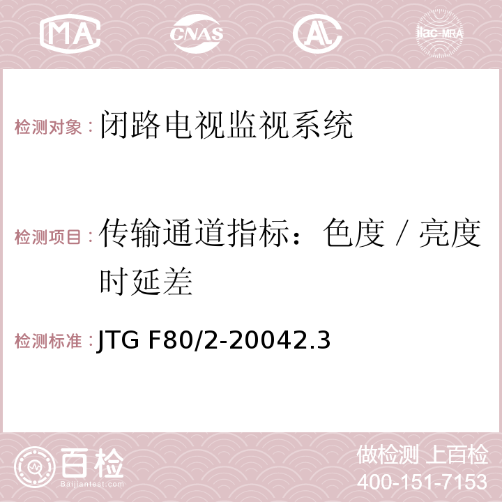 传输通道指标：色度／亮度时延差 公路工程质量检验评定标准第二册 机电工程 JTG F80/2-20042.3闭路电视监控系统4.7闭路电视监控系统