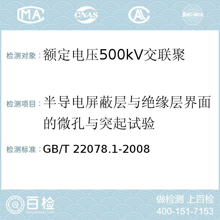 半导电屏蔽层与绝缘层界面的微孔与突起试验 额定电压500kV交联聚乙烯绝缘电力电缆及其附件 第1部分：额定电压500kV交联聚乙烯绝缘电力电缆及其附件—试验方法和要求GB/T 22078.1-2008