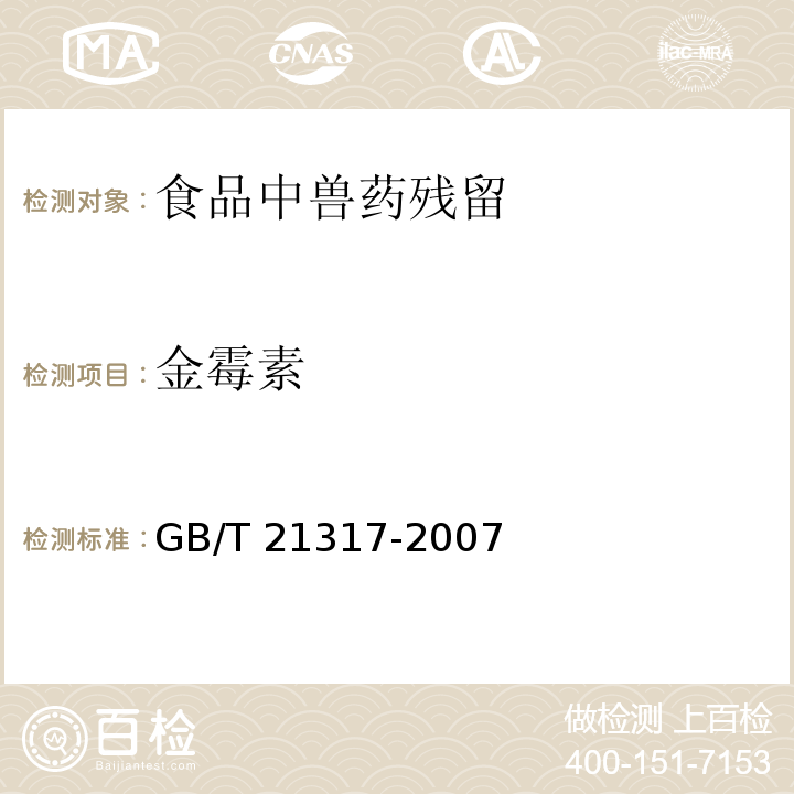 金霉素 动物源性食品中四环素类兽药残留量检测方法 液相色谱-质谱/质谱法与高效液相色谱法 
GB/T 21317-2007