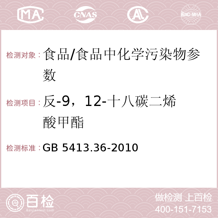 反-9，12-十八碳二烯酸甲酯 食品安全国家标准 婴幼儿食品和乳品中反式脂肪酸的测定/GB 5413.36-2010