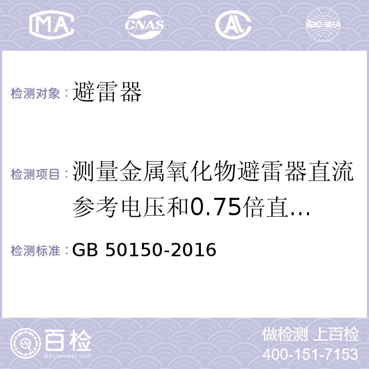 测量金属氧化物避雷器直流参考电压和0.75倍直流参考电压下的泄漏电流 电气装置安装工程 电气设备交接试验标准 GB 50150-2016（20.0.5）