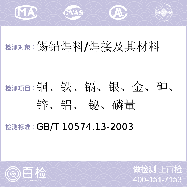 铜、铁、镉、银、金、砷、锌、铝、 铋、磷量 GB/T 10574.13-2003 锡铅焊料化学分析方法 铜、铁、镉、银、金、砷、锌、铝、铋、磷量的测定