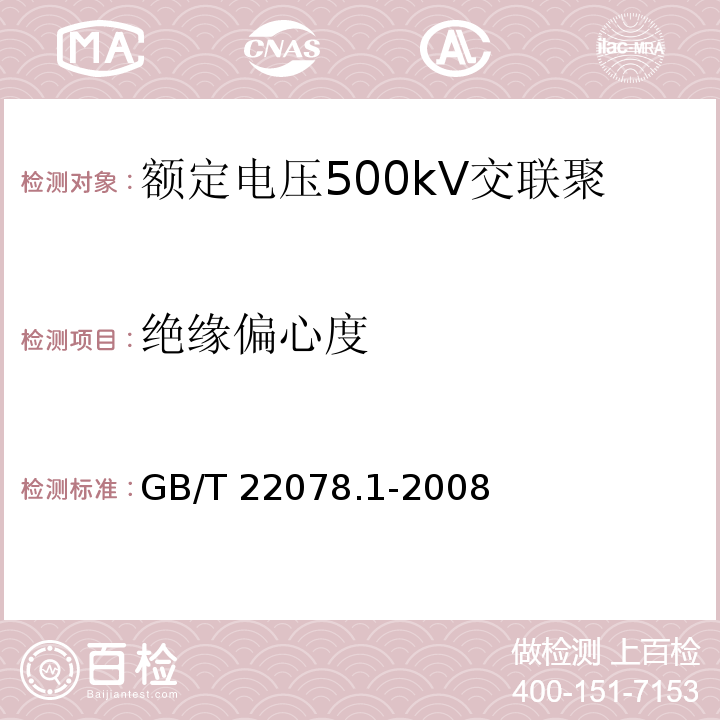 绝缘偏心度 额定电压500kV交联聚乙烯绝缘电力电缆及其附件 第1部分：额定电压500kV交联聚乙烯绝缘电力电缆及其附件—试验方法和要求GB/T 22078.1-2008