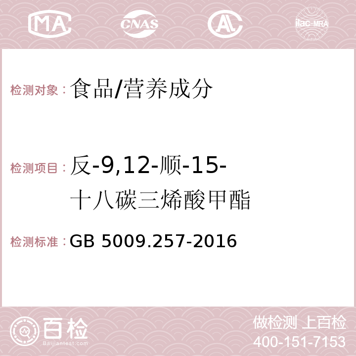 反-9,12-顺-15-十八碳三烯酸甲酯 食品安全国家标准 食品中反式脂肪酸的测定/GB 5009.257-2016