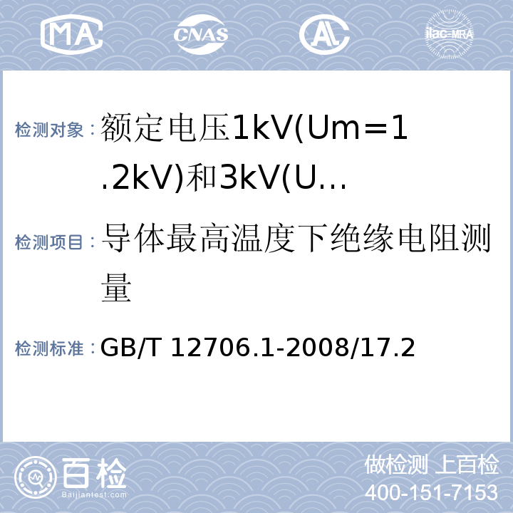 导体最高温度下绝缘电阻测量 额定电压1kV(Um=1.2kV)到35kV(Um=40.5kV)挤包绝缘电力电缆及附件 第1部分：额定电压1kV(Um=1.2kV)和3kV(Um=3.6kV)电缆 GB/T 12706.1-2008/17.2