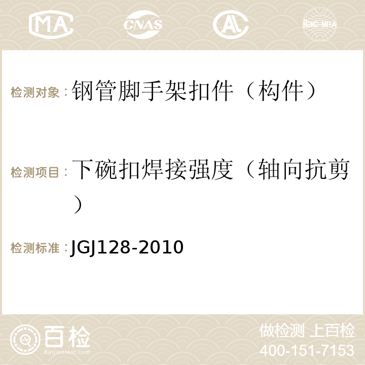 下碗扣焊接强度（轴向抗剪） JGJ 128-2010 建筑施工门式钢管脚手架安全技术规范(附条文说明)