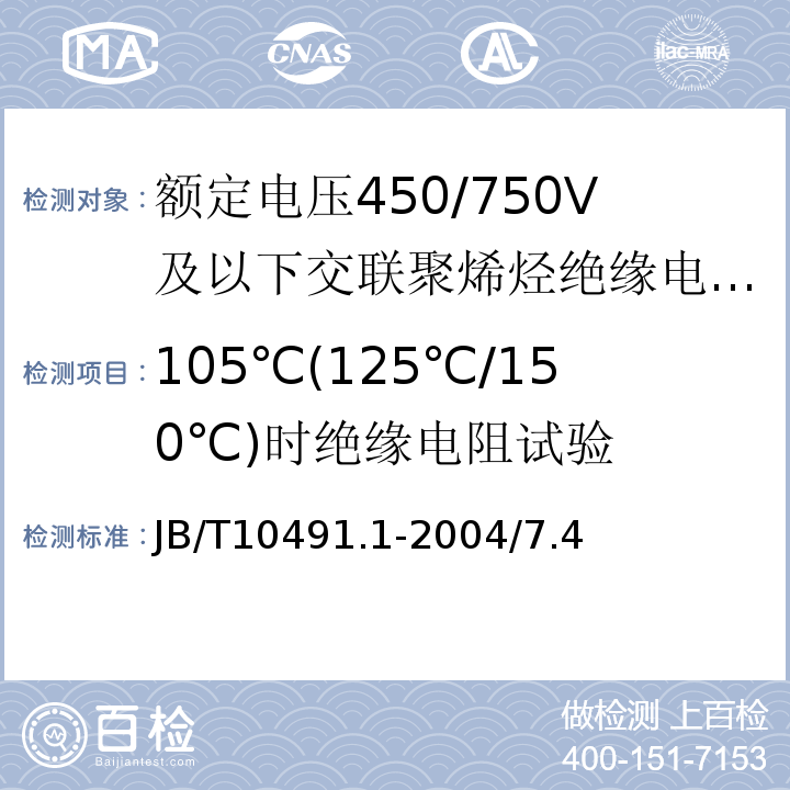 105℃(125℃/150℃)时绝缘电阻试验 额定电压450/750V及以下交联聚烯烃绝缘电线和电缆 第1部分：一般规定 JB/T10491.1-2004/7.4