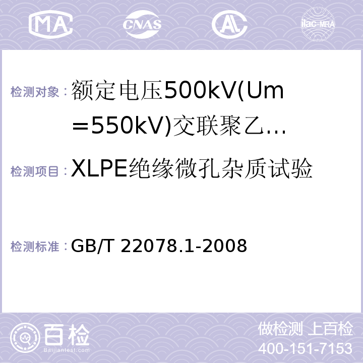 XLPE绝缘微孔杂质试验 额定电压500kV(Um=550kV)交联聚乙烯绝缘电力电缆及其附件 第1部分:额定电压500kV(Um=550kV)交联聚乙烯绝缘电力电缆及其附件—试验方法和要求GB/T 22078.1-2008