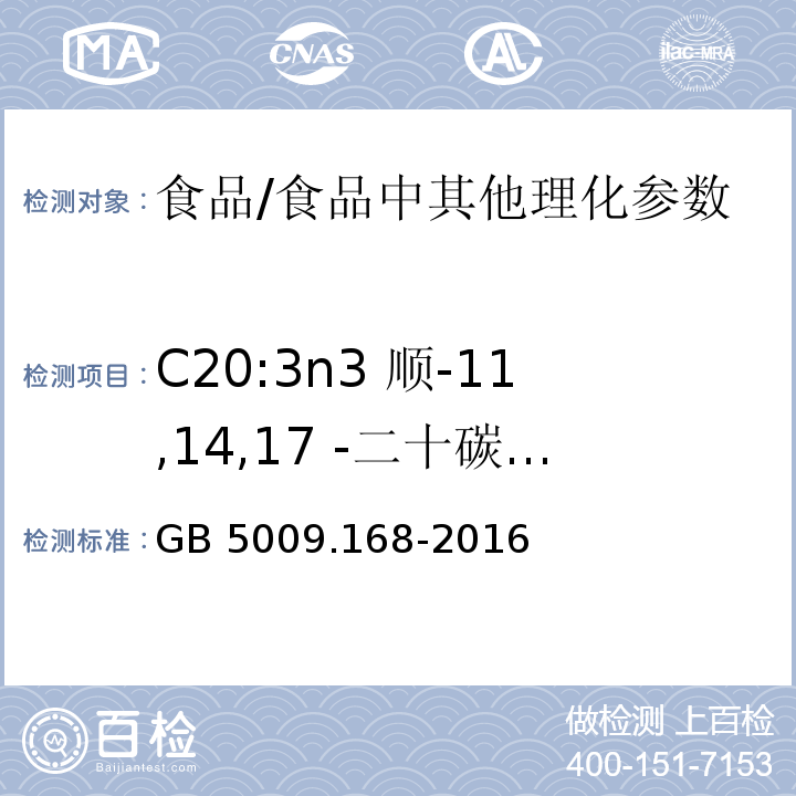 C20:3n3 顺-11,14,17 -二十碳三烯酸 食品安全国家标准 食品中脂肪酸的测定/GB 5009.168-2016