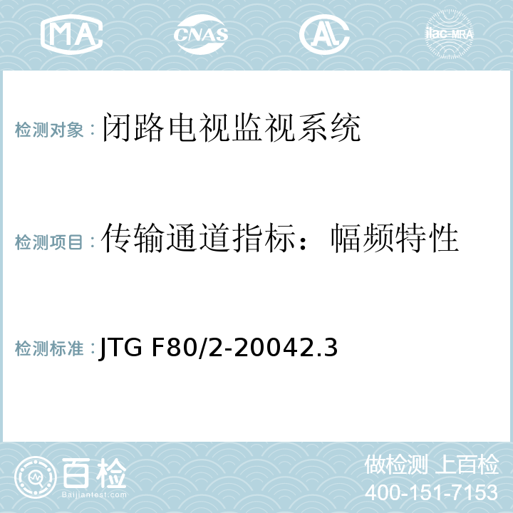 传输通道指标：幅频特性 公路工程质量检验评定标准第二册 机电工程 JTG F80/2-20042.3闭路电视监控系统4.7闭路电视监控系统