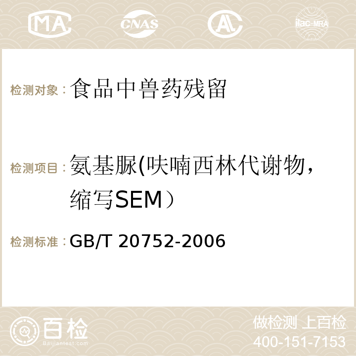 氨基脲(呋喃西林代谢物，缩写SEM） 猪肉、牛肉、鸡肉、猪肝和水产品中硝基呋喃类代谢物残留量的测定GB/T 20752-2006