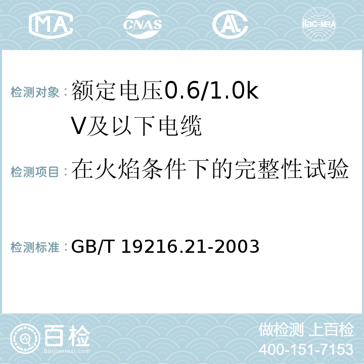 在火焰条件下的完整性试验 在火焰条件下电缆或光缆的线路完整性试验 第21部分：试验步骤和要求—额定电压0.6/1.0kV及以下电缆GB/T 19216.21-2003