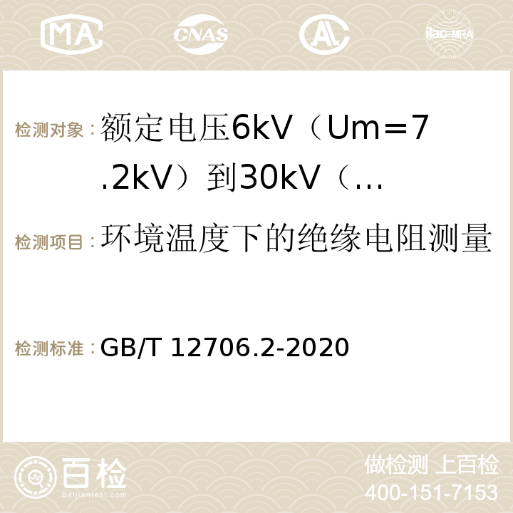 环境温度下的绝缘电阻测量 额定电压1kV（Um=1.2kV）到35kV（Um=40.5kV）挤包绝缘电力电缆及附件 第2部分：额定电压6kV（Um=7.2kV）到30kV（Um=36kV）电缆GB/T 12706.2-2020