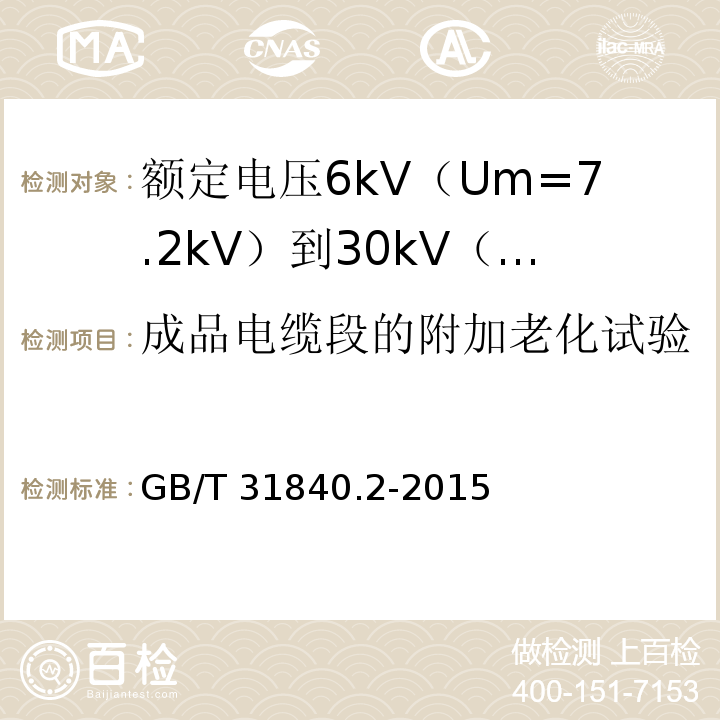 成品电缆段的附加老化试验 额定电压1kV（Um=1.2kV）到35kV（Um=40.5kV）铝合金芯挤包绝缘电力电缆 第2部分：额定电压6kV（Um=7.2kV）到30kV（Um=36kV）电缆GB/T 31840.2-2015