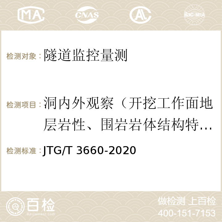 洞内外观察（开挖工作面地层岩性、围岩岩体结构特征（产状、间距、长度、宽度、厚度、夹角）、水文地质条件、开挖工作面稳定性；已支护段喷射混凝土、锚杆、钢架、二次衬砌等的工作状况（裂缝、渗水、变形、剪切破坏）；洞外地表开裂、地表变形、边坡及仰坡稳定状态、地表水渗漏、地表构筑物稳定状态。） 公路隧道施工技术规范 JTG/T 3660-2020