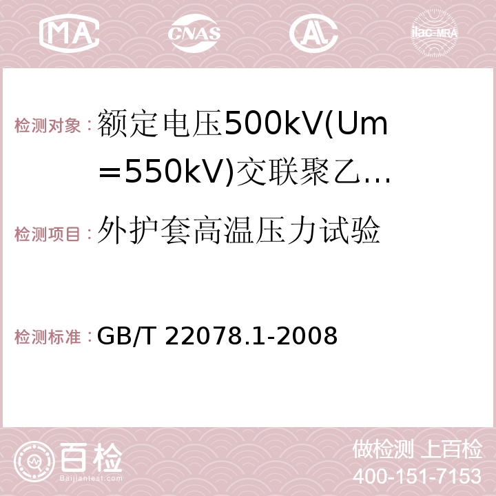 外护套高温压力试验 额定电压500kV(Um=550kV)交联聚乙烯绝缘电力电缆及其附件 第1部分:额定电压500kV(Um=550kV)交联聚乙烯绝缘电力电缆及其附件—试验方法和要求GB/T 22078.1-2008