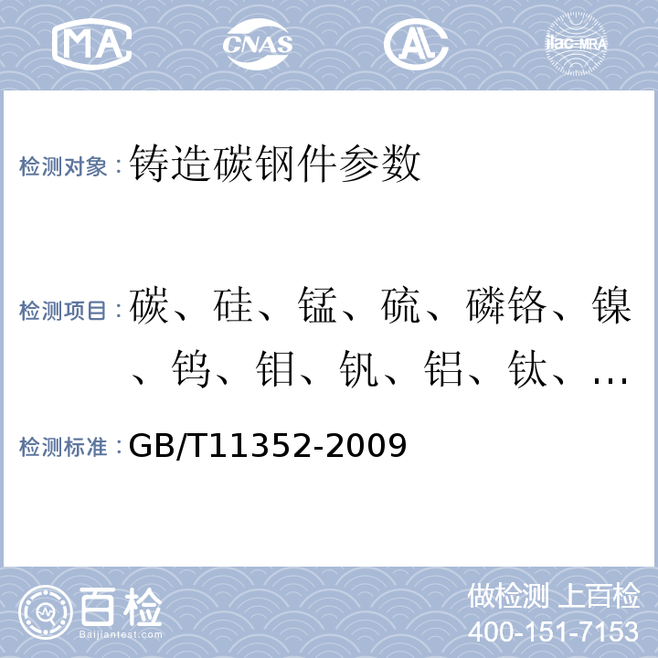 碳、硅、锰、硫、磷铬、镍、钨、钼、钒、铝、钛、铜、铌、钴、砷、锡、硼 GB/T 11352-2009 一般工程用铸造碳钢件