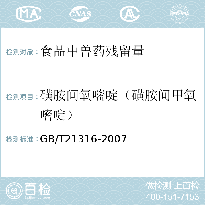 磺胺间氧嘧啶（磺胺间甲氧嘧啶） 动物源性食品中磺胺类药物残留量的测定液相色谱-质谱/质谱法GB/T21316-2007水产品中17种磺胺类及15种喹诺酮类药物残留量的测定液相色谱-串联质谱法农业部1077号公告-1-2008动物源食品中磺胺类药物残留检测液相色谱-串联质谱法农业部1025号公告-23-2008