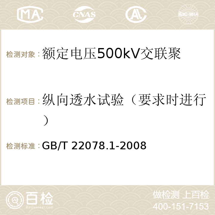 纵向透水试验（要求时进行） 额定电压500kV交联聚乙烯绝缘电力电缆及其附件 第1部分：额定电压500kV交联聚乙烯绝缘电力电缆及其附件—试验方法和要求GB/T 22078.1-2008