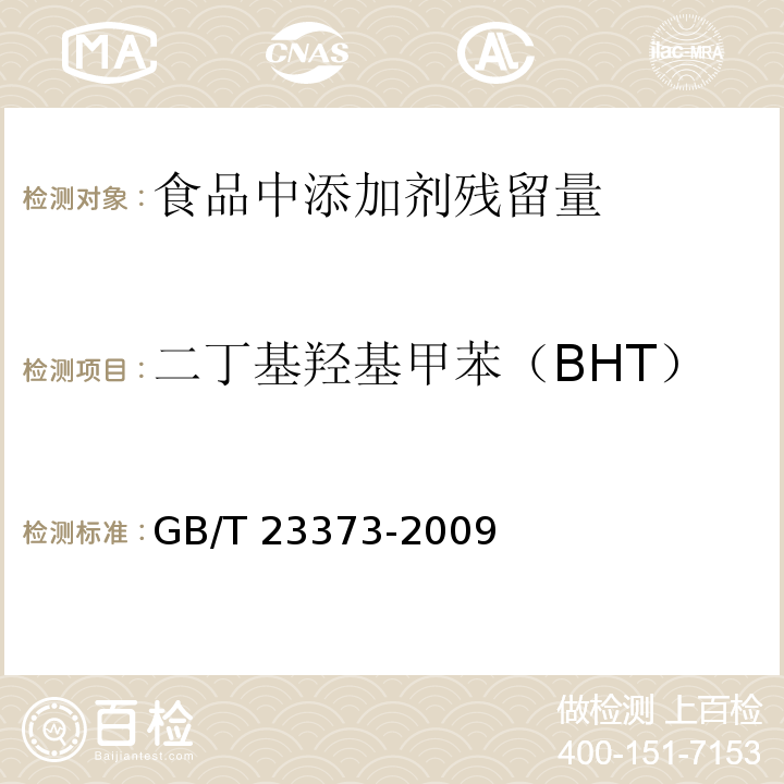 二丁基羟基甲苯（BHT） GB/T 23373-2009 食品中抗氧化剂丁基羟基茴香醚(BHA)、二丁基羟基甲苯(BHT)与特丁基对苯二酚(TBHQ)的测定