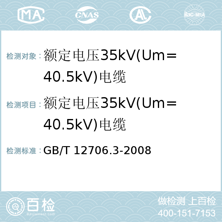额定电压35kV(Um=40.5kV)电缆 GB/T 12706.3-2008 额定电压1kV(Um=1.2kV)到35kV(Um=40.5kV)挤包绝缘电力电缆及附件 第3部分:额定电压35kV(Um=40.5kV)电缆