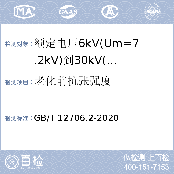 老化前抗张强度 GB/T 12706.2-2020 额定电压1 kV(Um=1.2 kV)到35 kV(Um=40.5 kV)挤包绝缘电力电缆及附件 第2部分：额定电压6 kV(Um=7.2kV)到30 kV(Um=36 kV)电缆