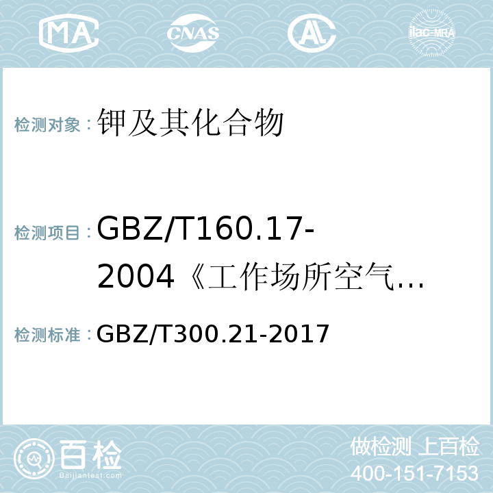 GBZ/T160.17-2004《工作场所空气有毒物质测定钾及其化合物》 GBZ/T 300.21-2017 工作场所空气有毒物质测定 第21部分：钾及其化合物