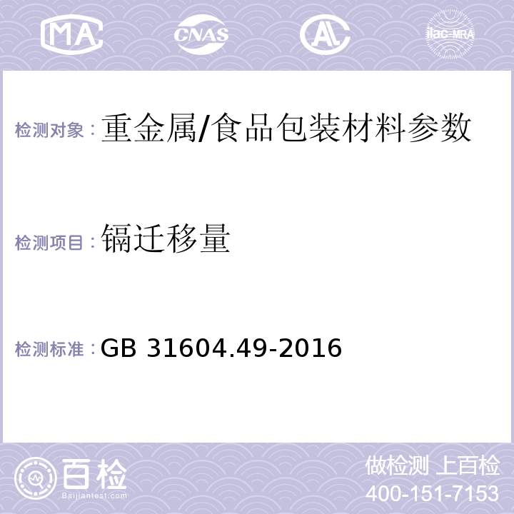 镉迁移量 食品安全国家标准 食品接触材料及制品 砷、镉、铬、铅的测定和砷、镉、铬、镍、铅、锑、锌迁移量的测定/　　GB 31604.49-2016