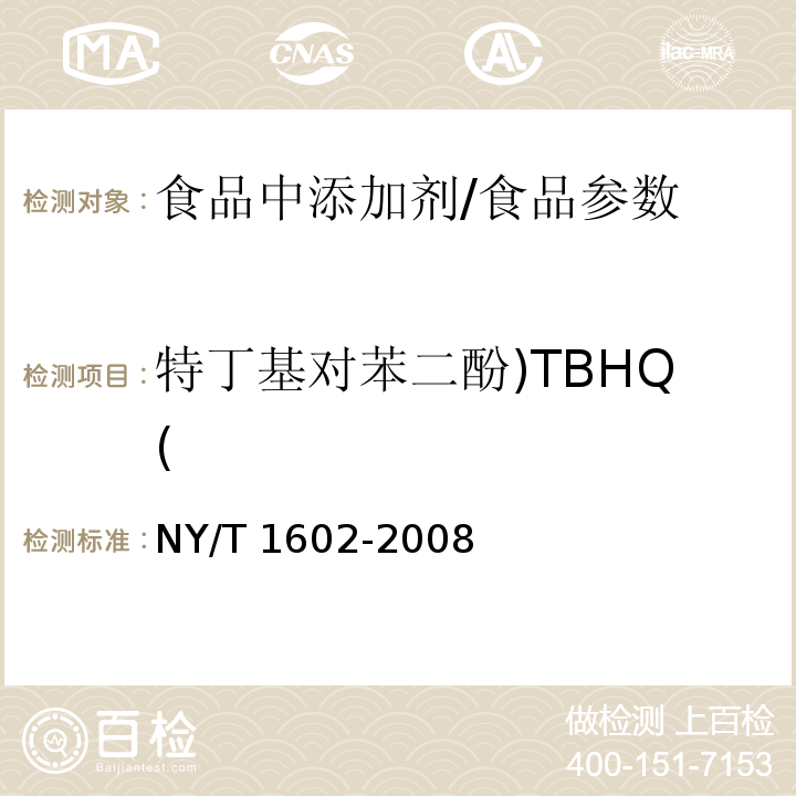 特丁基对苯二酚)TBHQ( 植物油中叔丁基羟基茴香醚（BHA）、2,6-二叔丁基对甲酚（BHT）和特丁基对苯二酚（TBHQ）的测定 高效液相色谱法/NY/T 1602-2008