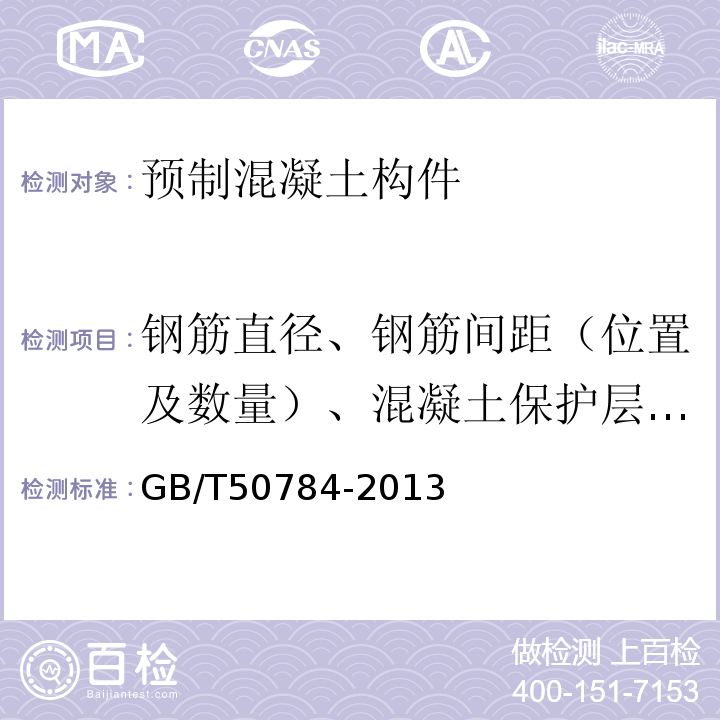 钢筋直径、钢筋间距（位置及数量）、混凝土保护层厚度 混凝土结构现场检测技术标准GB/T50784-2013