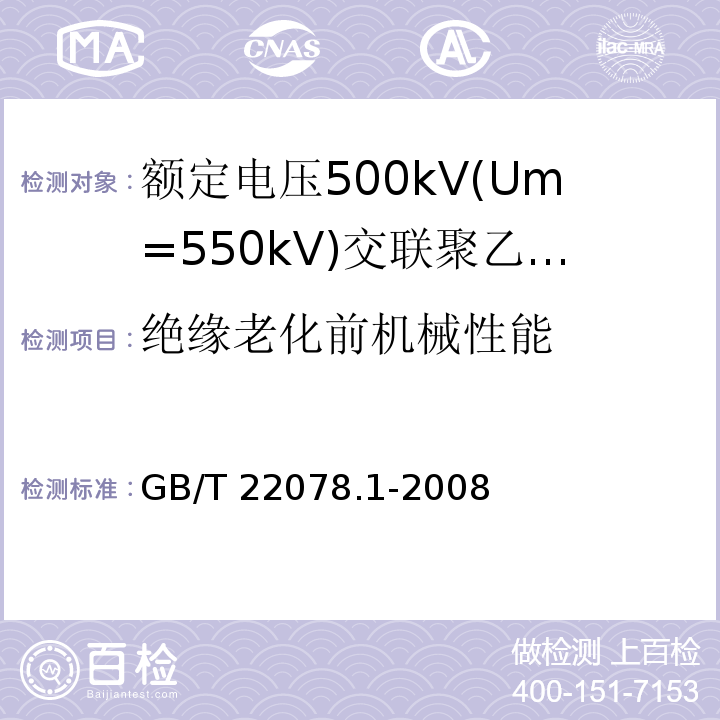 绝缘老化前机械性能 额定电压500kV(Um=550kV)交联聚乙烯绝缘电力电缆及其附件 第1部分:额定电压500kV(Um=550kV)交联聚乙烯绝缘电力电缆及其附件—试验方法和要求GB/T 22078.1-2008