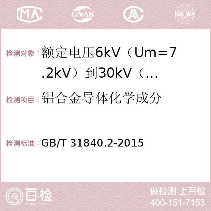 铝合金导体化学成分 额定电压1kV（Um=1.2kV）到35kV（Um=40.5kV）铝合金芯挤包绝缘电力电缆 第2部分：额定电压6kV（Um=7.2kV）到30kV（Um=36kV）电缆GB/T 31840.2-2015