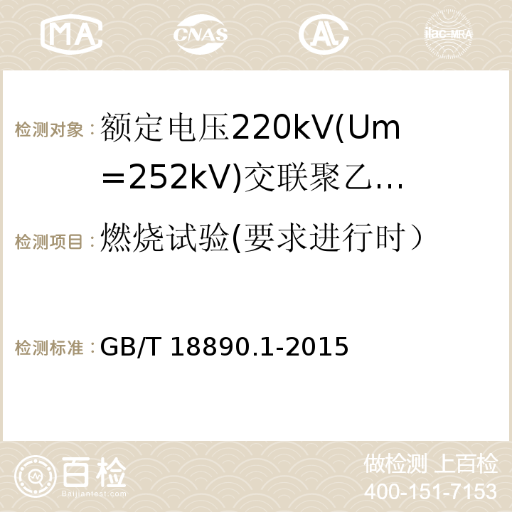 燃烧试验(要求进行时） GB/T 18890.1-2015 额定电压220kV(Um=252kV)交联聚乙烯绝缘电力电缆及其附件 第1部分:试验方法和要求