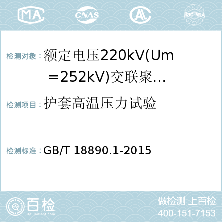 护套高温压力试验 GB/T 18890.1-2015 额定电压220kV(Um=252kV)交联聚乙烯绝缘电力电缆及其附件 第1部分:试验方法和要求