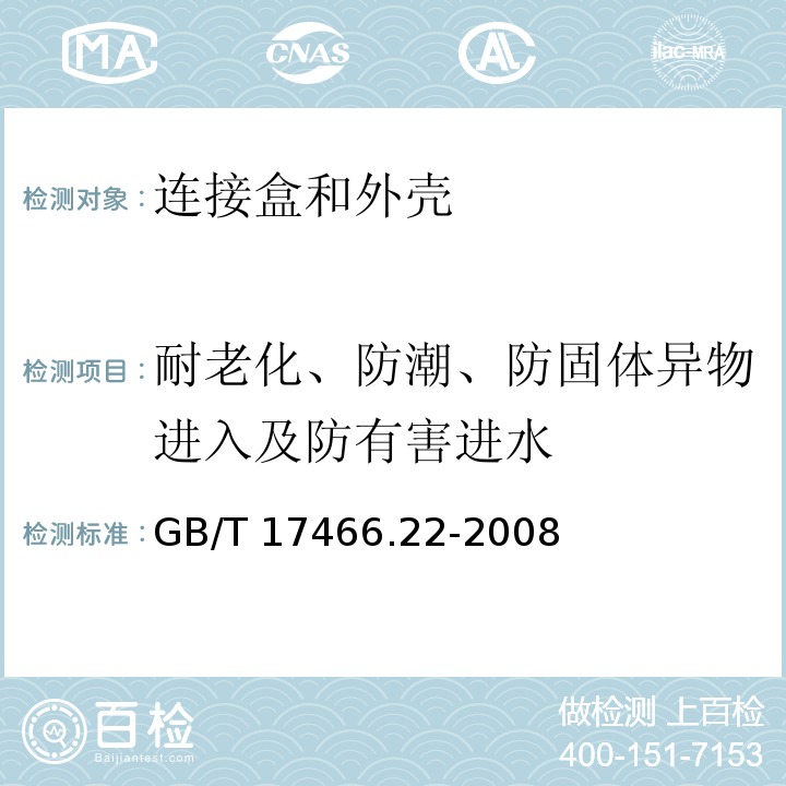 耐老化、防潮、防固体异物进入及防有害进水 家用和类似用途固定式电气装置用电器附件安装盒和外壳 第22部分:连接盒与外壳的特殊要求 GB/T 17466.22-2008