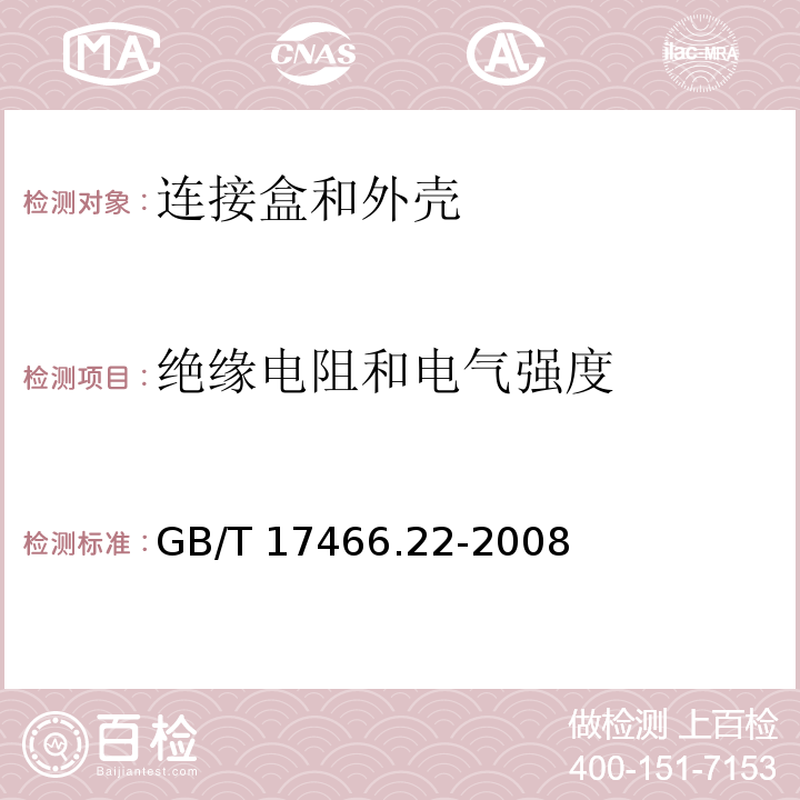 绝缘电阻和电气强度 家用和类似用途固定式电气装置用电器附件安装盒和外壳 第22部分：连接盒与外壳的特殊要求GB/T 17466.22-2008