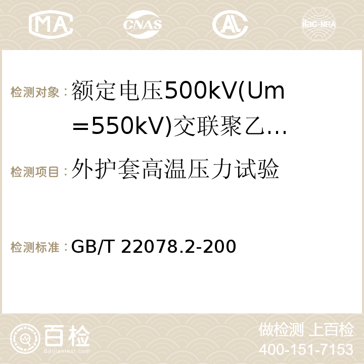 外护套高温压力试验 额定电压500kV(Um=550kV)交联聚乙烯绝缘电力电缆及其附件 第2部分:额定电压500kV(Um=550kV)交联聚乙烯绝缘电力电缆GB/T 22078.2-2008