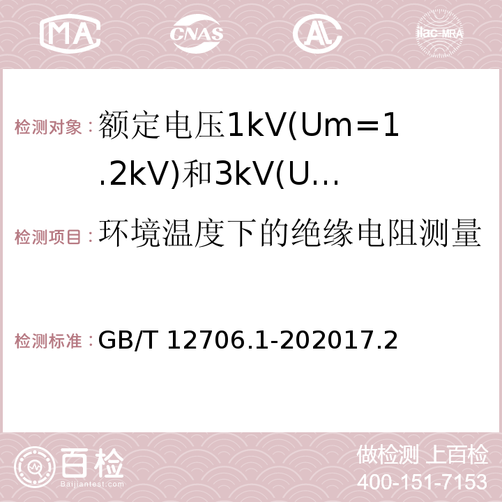 环境温度下的绝缘电阻测量 额定电压1kV(Um=1.2kV)到35kV(Um=40.5kV)挤包绝缘电力电缆及附件 第1部分: 额定电压1kV(Um=1.2kV)和3kV(Um=3.6kV)电缆 /GB/T 12706.1-202017.2