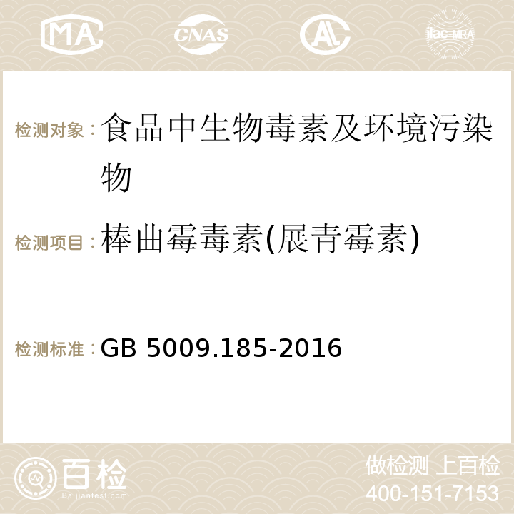 棒曲霉毒素(展青霉素) 食品安全国家标准 食品中展青霉素的测定
GB 5009.185-2016