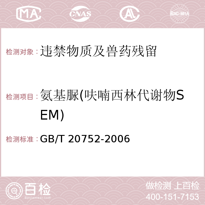 氨基脲(呋喃西林代谢物SEM) 猪肉、牛肉、鸡肉、猪肝和水产品中硝基呋喃类代谢物残留量的测定 液相色谱-串联质谱法GB/T 20752-2006