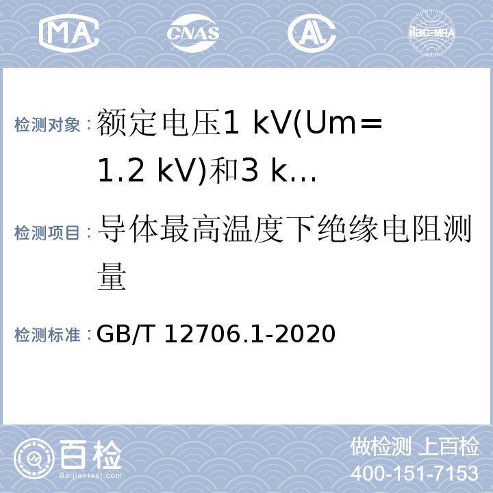 导体最高温度下绝缘电阻测量 额定电压1kV（Um=1.2kV）到35kV（Um=40.5kV）铝合金芯挤包绝缘电力电缆第1部分：额定电压1 kV（Um=1.2kV）和3kV（Um=3.6kV）电缆 GB/T 12706.1-2020（17.3）